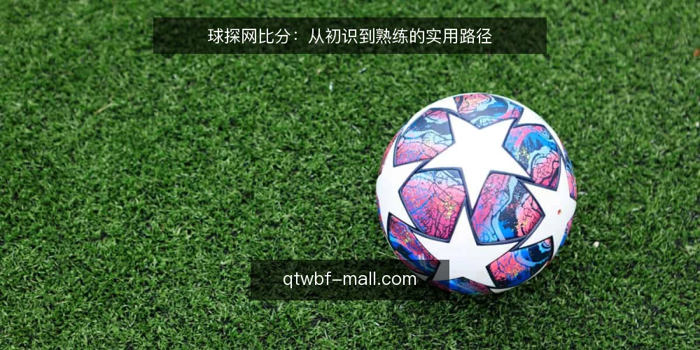 球探网比分：从初识到熟练的实用路径 — 基准：先明确信息边界与使用目标 配图