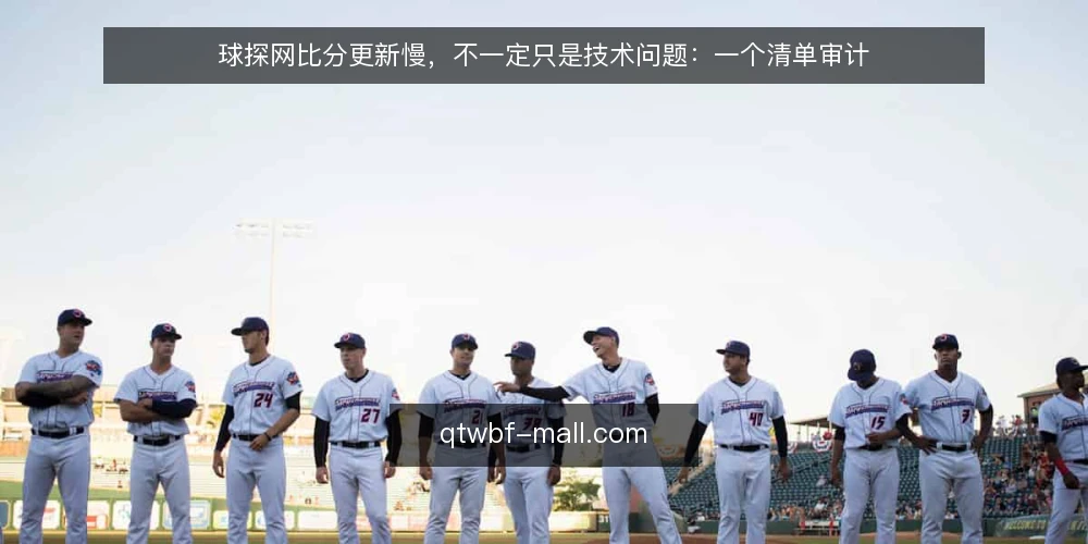 球探网比分更新慢，不一定只是技术问题：一个清单审计 — 为什么现在要审计你的球探网比分更新流程 配图
