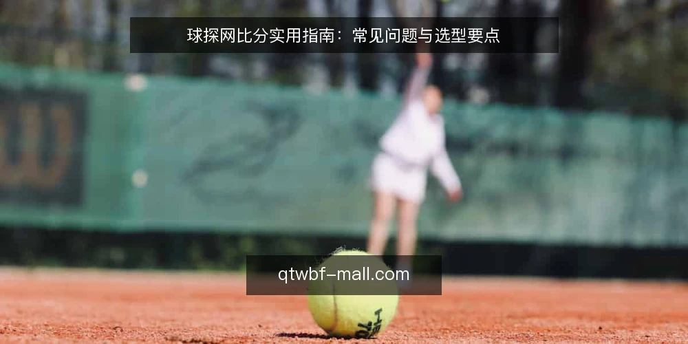 球探网比分实用指南:常见问题与选型要点 — 球探网比分是什么?需要怎么理解它? 配图