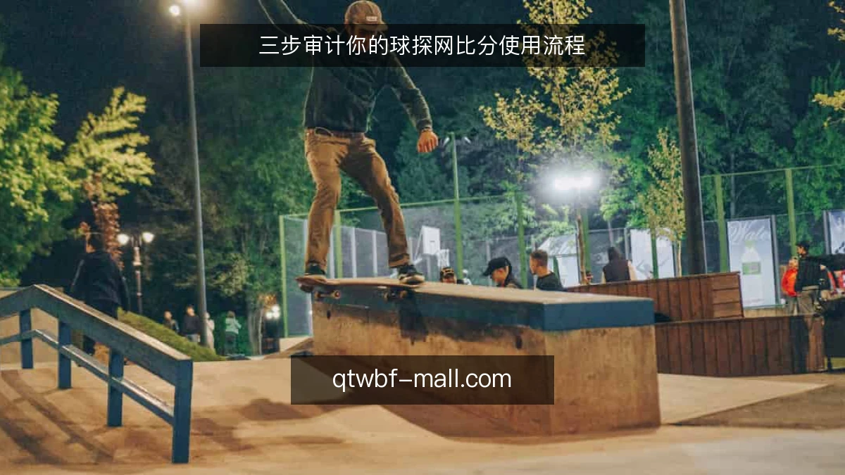 三步审计你的球探网比分使用流程