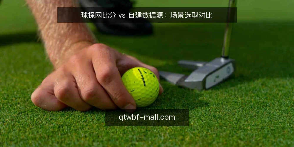 球探网比分 vs 自建数据源：场景选型对比 — 明确决策标准 配图