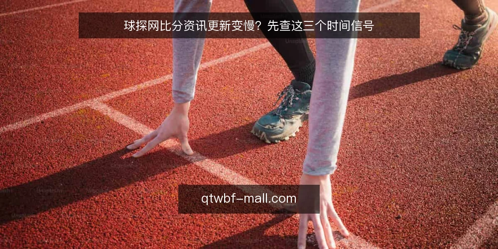 球探网比分资讯更新变慢？先查这三个时间信号 — 近来比分更新节奏的变化 配图