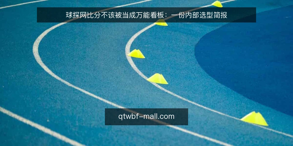 球探网比分不该被当成万能看板：一份内部选型简报 — 先定义你要解决的需求 配图