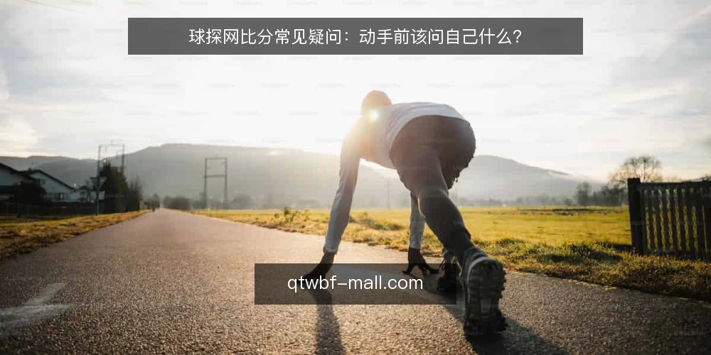 球探网比分常见疑问:动手前该问自己什么? — 先厘清:球探网比分到底解决什么问题? 配图