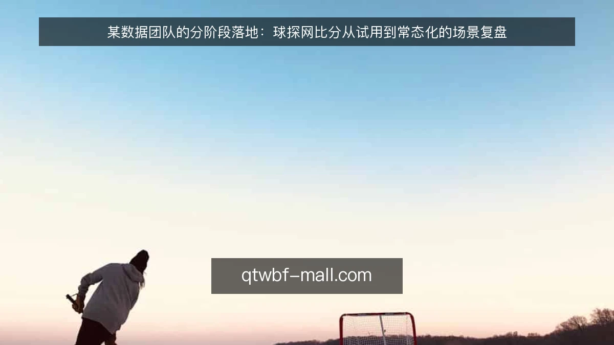 某数据团队的分阶段落地:球探网比分从试用到常态化的场景复盘