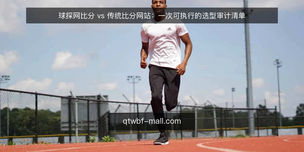 球探网比分 vs 传统比分网站：一次可执行的选型审计清单 — 为什么现在要审计比分工具选型 配图